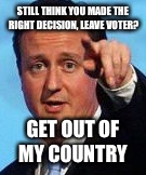 STILL THINK YOU MADE THE RIGHT DECISION, LEAVE VOTER? GET OUT OF MY COUNTRY | image tagged in leave | made w/ Imgflip meme maker