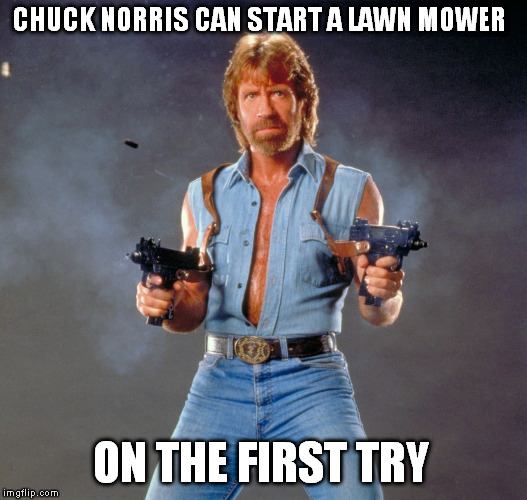 Chuck Norris Guns | CHUCK NORRIS CAN START A LAWN MOWER; ON THE FIRST TRY | image tagged in chuck norris | made w/ Imgflip meme maker