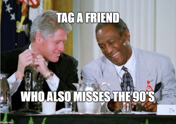 clinton cosby | TAG A FRIEND; WHO ALSO MISSES THE 90'S | image tagged in clinton cosby | made w/ Imgflip meme maker
