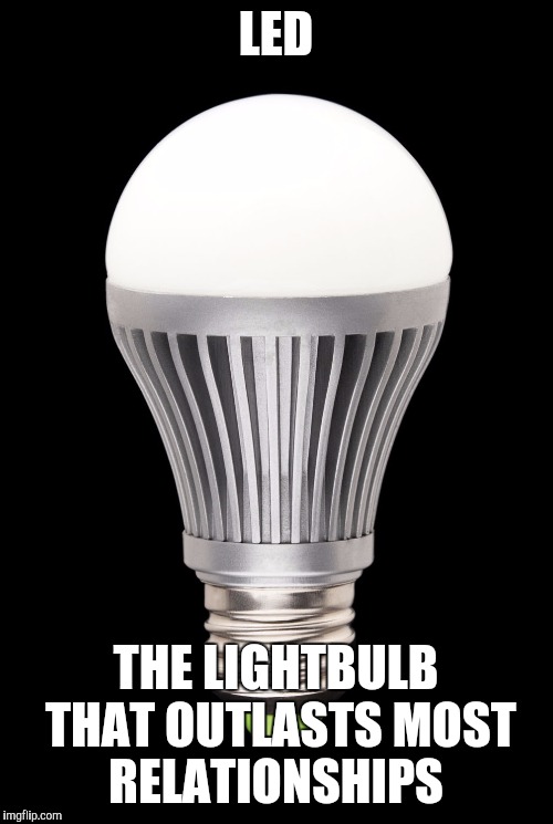LED that lasts | LED; THE LIGHTBULB THAT OUTLASTS MOST RELATIONSHIPS | image tagged in light,funny meme,relationship status | made w/ Imgflip meme maker
