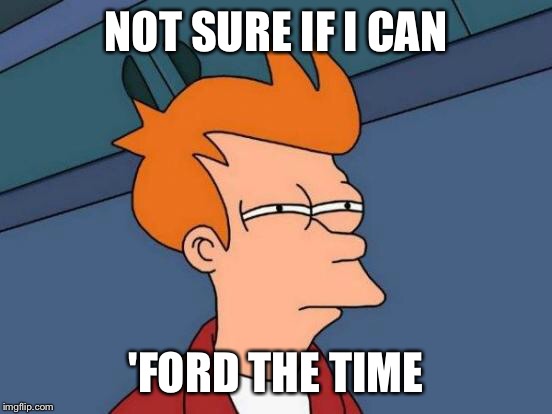 Futurama Fry Meme | NOT SURE IF I CAN 'FORD THE TIME | image tagged in memes,futurama fry | made w/ Imgflip meme maker