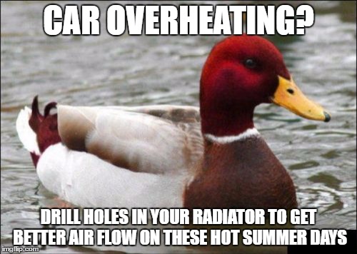 Malicious Advice Mallard | CAR OVERHEATING? DRILL HOLES IN YOUR RADIATOR TO GET BETTER AIR FLOW ON THESE HOT SUMMER DAYS | image tagged in memes,malicious advice mallard | made w/ Imgflip meme maker