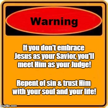 Warning Sign Meme | If you don't embrace Jesus as your Savior, you'll meet Him as your Judge! Repent of sin & trust Him with your soul and your life! | image tagged in memes,warning sign | made w/ Imgflip meme maker