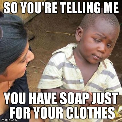 Third World Skeptical Kid Meme | SO YOU'RE TELLING ME YOU HAVE SOAP JUST FOR YOUR CLOTHES | image tagged in memes,third world skeptical kid | made w/ Imgflip meme maker