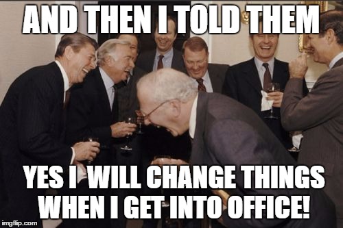 Laughing Men In Suits | AND THEN I TOLD THEM; YES I  WILL CHANGE THINGS WHEN I GET INTO OFFICE! | image tagged in memes,laughing men in suits | made w/ Imgflip meme maker