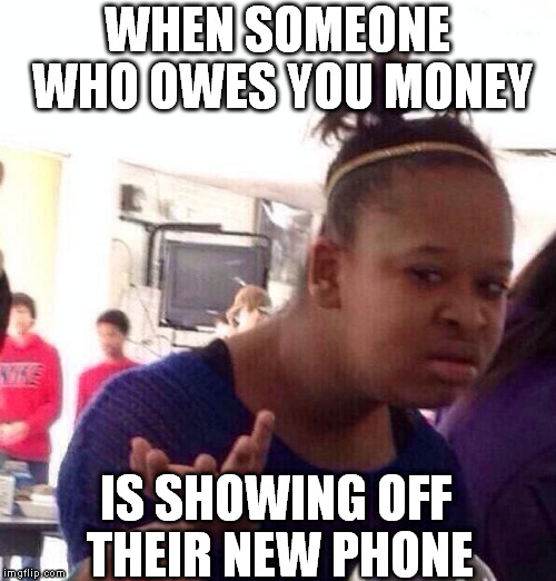 Black Girl Wat Meme | WHEN SOMEONE WHO OWES YOU MONEY; IS SHOWING OFF THEIR NEW PHONE | image tagged in memes,black girl wat | made w/ Imgflip meme maker