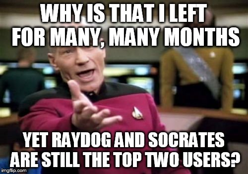 It's almost like nothing has changed | WHY IS THAT I LEFT FOR MANY, MANY MONTHS; YET RAYDOG AND SOCRATES ARE STILL THE TOP TWO USERS? | image tagged in memes,picard wtf | made w/ Imgflip meme maker