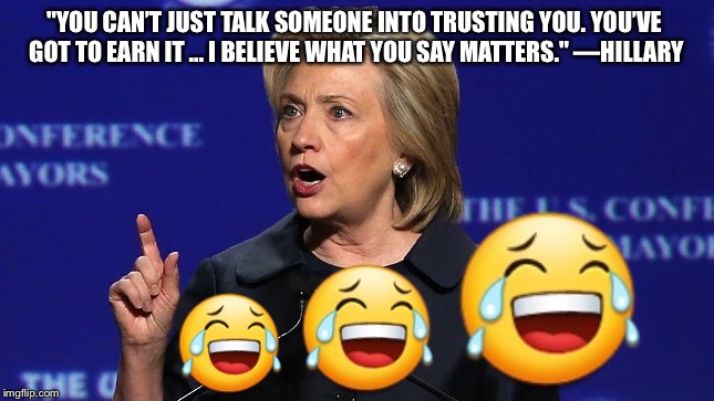 SMILLARY  | "YOU CAN’T JUST TALK SOMEONE INTO TRUSTING YOU. YOU’VE GOT TO EARN IT ... I BELIEVE WHAT YOU SAY MATTERS." —HILLARY | image tagged in hillary clinton,hillary emails,hillary,political meme,hillary clinton 2016,hillaryclinton | made w/ Imgflip meme maker