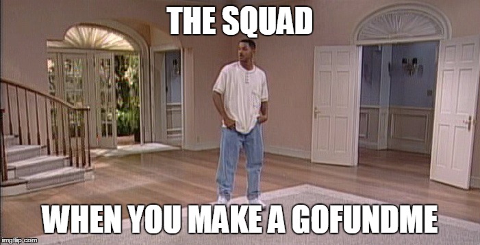  THE SQUAD; WHEN YOU MAKE A GOFUNDME | image tagged in squad shit,squad,will smith fresh prince | made w/ Imgflip meme maker
