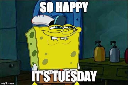 Don't You Squidward Meme | SO HAPPY; IT'S TUESDAY | image tagged in memes,dont you squidward | made w/ Imgflip meme maker