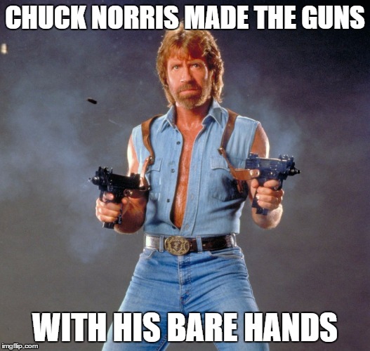 Chuck Norris Guns Meme | CHUCK NORRIS MADE THE GUNS; WITH HIS BARE HANDS | image tagged in chuck norris | made w/ Imgflip meme maker