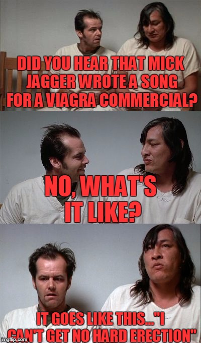 It's got a catchy beat and you can dance to it. | DID YOU HEAR THAT MICK JAGGER WROTE A SONG FOR A VIAGRA COMMERCIAL? NO, WHAT'S IT LIKE? IT GOES LIKE THIS..."I CAN'T GET NO HARD ERECTION" | image tagged in bad joke jack 3 panel,viagra | made w/ Imgflip meme maker