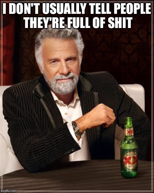The Most Interesting Man In The World Meme | I DON'T USUALLY TELL PEOPLE THEY'RE FULL OF SHIT | image tagged in memes,the most interesting man in the world | made w/ Imgflip meme maker