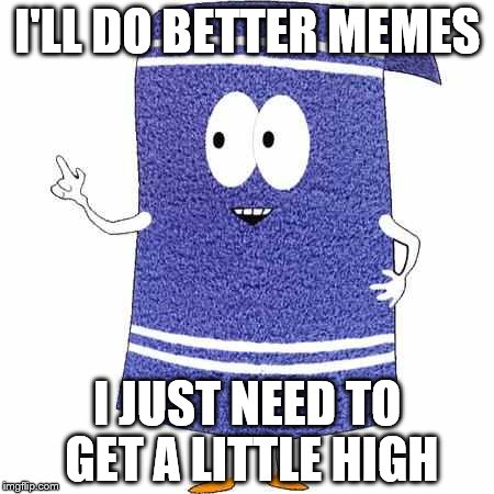 Towelie |  I'LL DO BETTER MEMES; I JUST NEED TO GET A LITTLE HIGH | image tagged in towelie | made w/ Imgflip meme maker