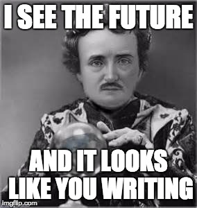 Edgar Allan Poe | I SEE THE FUTURE; AND IT LOOKS LIKE YOU WRITING | image tagged in edgar allan poe | made w/ Imgflip meme maker