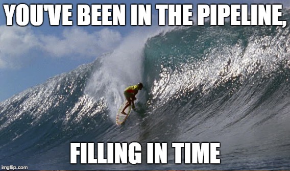 YOU'VE BEEN IN THE PIPELINE, FILLING IN TIME | made w/ Imgflip meme maker
