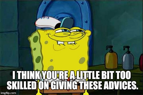 Don't You Squidward Meme | I THINK YOU'RE A LITTLE BIT TOO SKILLED ON GIVING THESE ADVICES. | image tagged in memes,dont you squidward | made w/ Imgflip meme maker