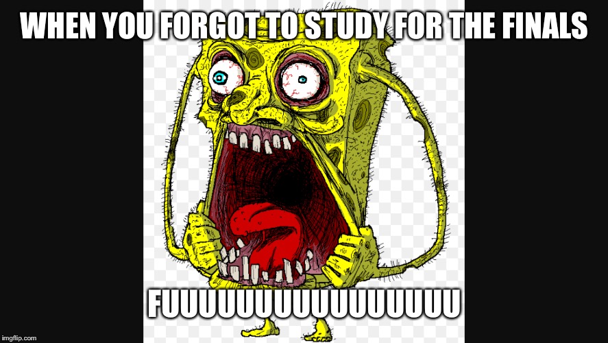 When you forgot to study for the finals | WHEN YOU FORGOT TO STUDY FOR THE FINALS; FUUUUUUUUUUUUUUUU | image tagged in spongbob | made w/ Imgflip meme maker