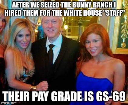 Nothing like a government job | AFTER WE SEIZED THE BUNNY RANCH I HIRED THEM FOR THE WHITE HOUSE "STAFF"; THEIR PAY GRADE IS GS-69 | image tagged in bill clinton,bimbos | made w/ Imgflip meme maker