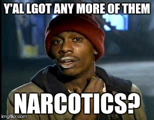 Y'all Got Any More Of That Meme | Y'AL LGOT ANY MORE OF THEM NARCOTICS? | image tagged in memes,yall got any more of | made w/ Imgflip meme maker