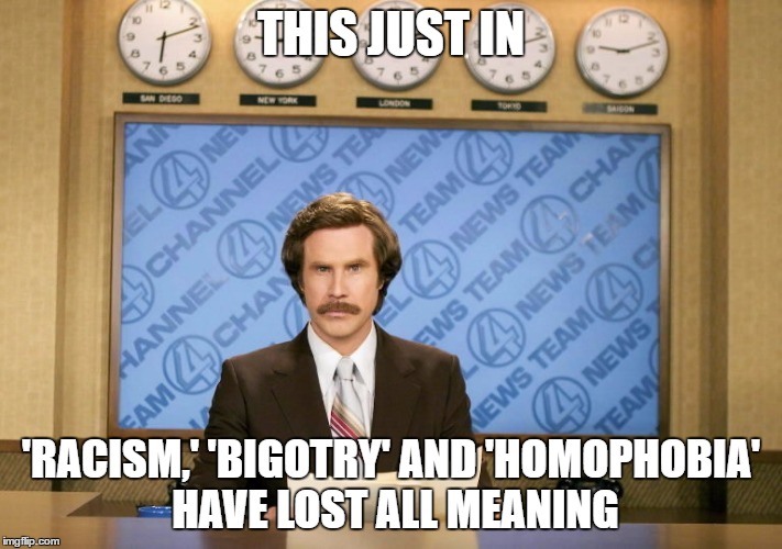 This just in | THIS JUST IN; 'RACISM,' 'BIGOTRY' AND 'HOMOPHOBIA' HAVE LOST ALL MEANING | image tagged in this just in | made w/ Imgflip meme maker