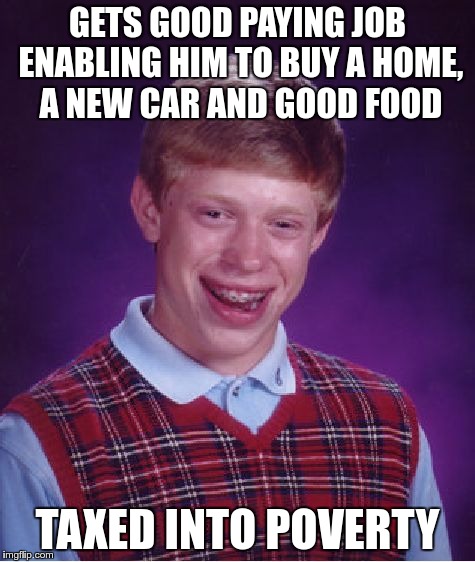 Bad Luck Brian Meme | GETS GOOD PAYING JOB ENABLING HIM TO BUY A HOME, A NEW CAR AND GOOD FOOD; TAXED INTO POVERTY | image tagged in memes,bad luck brian | made w/ Imgflip meme maker