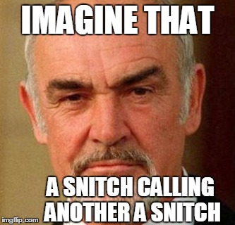 IMAGINE THAT A SNITCH CALLING ANOTHER A SNITCH | image tagged in connery | made w/ Imgflip meme maker