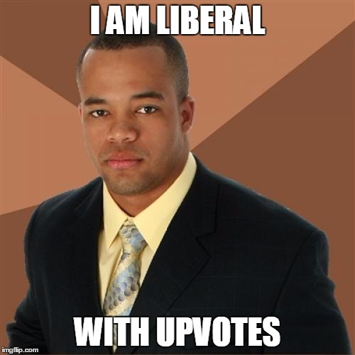 Successful Black Man | I AM LIBERAL; WITH UPVOTES | image tagged in memes,successful black man,generous,liberal,upvotes | made w/ Imgflip meme maker
