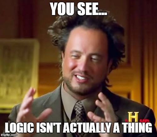 Who'da Thunk? | YOU SEE... LOGIC ISN'T ACTUALLY A THING | image tagged in memes,ancient aliens | made w/ Imgflip meme maker