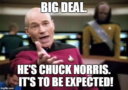 Picard Wtf Meme | BIG DEAL. HE'S CHUCK NORRIS.  IT'S TO BE EXPECTED! | image tagged in memes,picard wtf | made w/ Imgflip meme maker