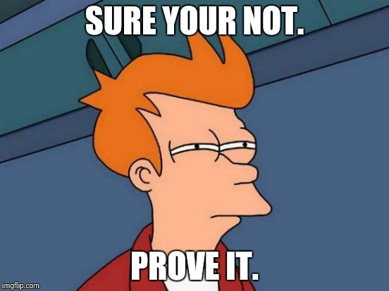 Prove it.. Futurama Fry | SURE YOUR NOT. PROVE IT. | image tagged in memes,futurama fry | made w/ Imgflip meme maker
