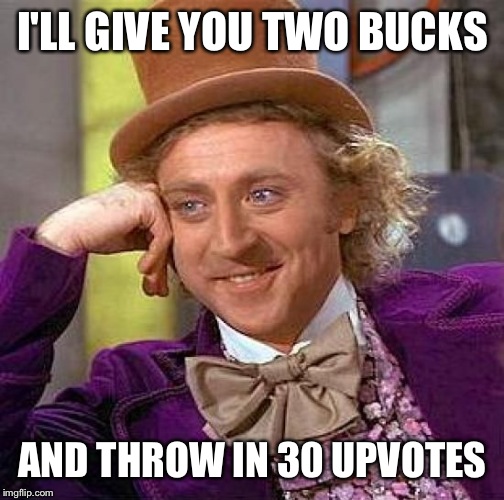 Creepy Condescending Wonka Meme | I'LL GIVE YOU TWO BUCKS AND THROW IN 30 UPVOTES | image tagged in memes,creepy condescending wonka | made w/ Imgflip meme maker