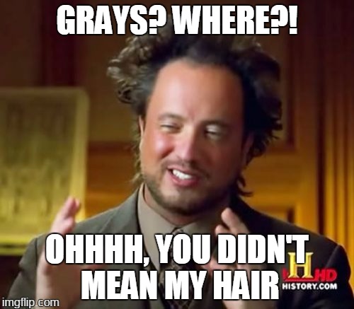 complex | GRAYS? WHERE?! OHHHH, YOU DIDN'T MEAN MY HAIR | image tagged in memes,ancient aliens | made w/ Imgflip meme maker