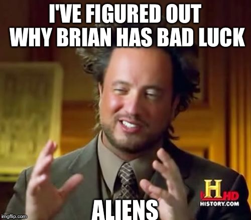 Ancient Aliens Meme | I'VE FIGURED OUT WHY BRIAN HAS BAD LUCK; ALIENS | image tagged in memes,ancient aliens | made w/ Imgflip meme maker