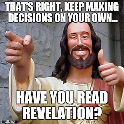 Buddy Christ Meme | THAT'S RIGHT, KEEP MAKING DECISIONS ON YOUR OWN... HAVE YOU READ REVELATION? | image tagged in buddy christ | made w/ Imgflip meme maker