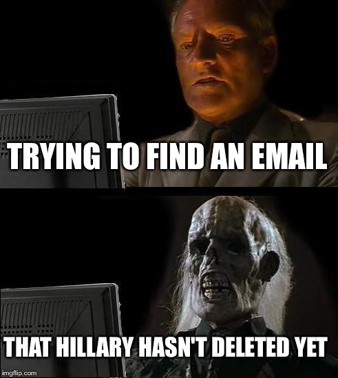 I'll Just Wait Here Meme | TRYING TO FIND AN EMAIL; THAT HILLARY HASN'T DELETED YET | image tagged in memes,ill just wait here | made w/ Imgflip meme maker