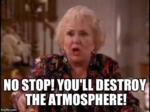 NO STOP! YOU'LL DESTROY THE ATMOSPHERE! | made w/ Imgflip meme maker