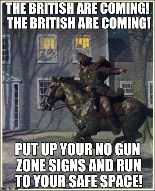 If Paul Revere had been a liberal | THE BRITISH ARE COMING! THE BRITISH ARE COMING! PUT UP YOUR NO GUN ZONE SIGNS AND RUN TO YOUR SAFE SPACE! | image tagged in paul revere,liberal revere | made w/ Imgflip meme maker