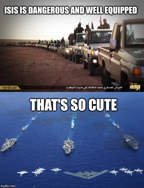 Ain't they cute? | ISIS IS DANGEROUS AND WELL EQUIPPED; THAT'S SO CUTE | image tagged in isis,islam,us navy,memes | made w/ Imgflip meme maker