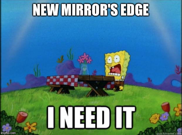 spongebob I need it | NEW MIRROR'S EDGE | image tagged in spongebob i need it | made w/ Imgflip meme maker