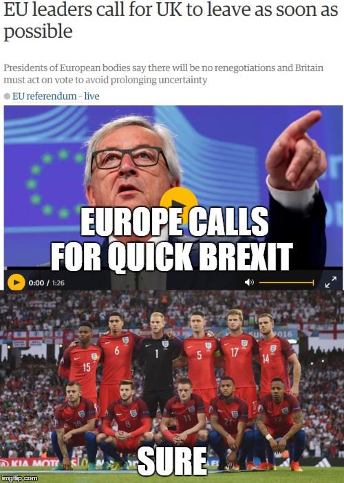 England National Team Answers EU Leaders | EUROPE CALLS FOR QUICK BREXIT; SURE | image tagged in england,brexit,euro 2016 | made w/ Imgflip meme maker