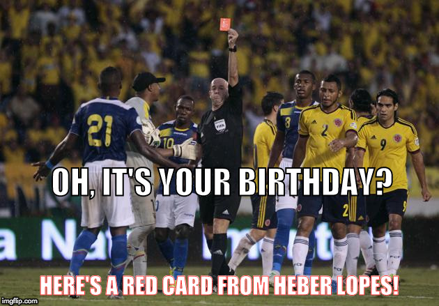 RedCard | OH, IT'S YOUR BIRTHDAY? HERE'S A RED CARD FROM HEBER LOPES! | image tagged in redcard | made w/ Imgflip meme maker
