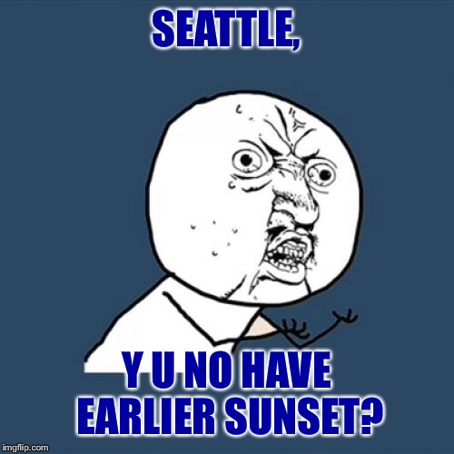 The Sun Sets Around 9:00pm And Them Rises At 5:00am, How Do People Live Like This!?!  | SEATTLE, Y U NO HAVE EARLIER SUNSET? | image tagged in memes,y u no,funny,seattle,sunset,sunrise | made w/ Imgflip meme maker