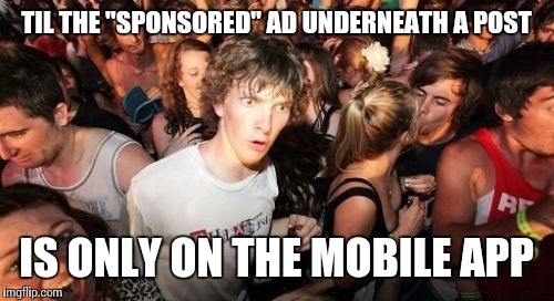 Sudden Clarity Clarence | TIL THE "SPONSORED" AD UNDERNEATH A POST; IS ONLY ON THE MOBILE APP | image tagged in memes,sudden clarity clarence | made w/ Imgflip meme maker