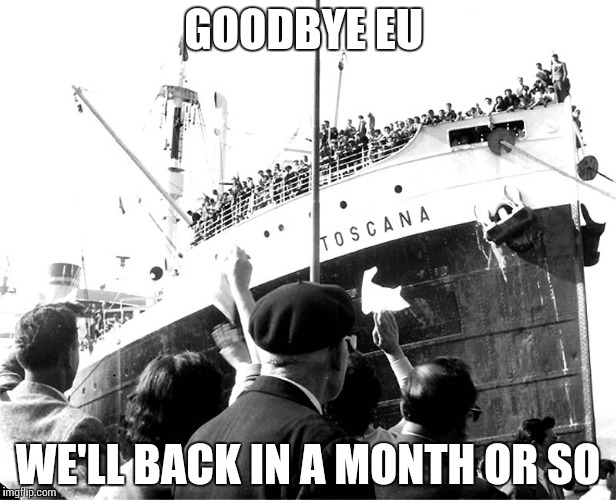 GOODBYE EU; WE'LL BACK IN A MONTH OR SO | image tagged in eureferendum | made w/ Imgflip meme maker