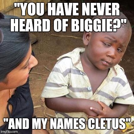 Third World Skeptical Kid | "YOU HAVE NEVER HEARD OF BIGGIE?"; "AND MY NAMES CLETUS" | image tagged in memes,third world skeptical kid | made w/ Imgflip meme maker