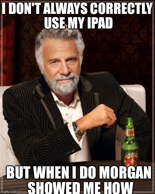The Most Interesting Man In The World | I DON'T ALWAYS CORRECTLY USE MY IPAD; BUT WHEN I DO MORGAN SHOWED ME HOW | image tagged in memes,the most interesting man in the world | made w/ Imgflip meme maker