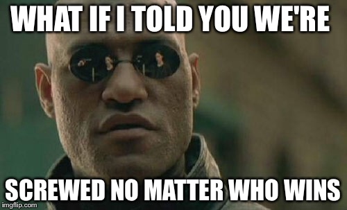 Matrix Morpheus | WHAT IF I TOLD YOU WE'RE; SCREWED NO MATTER WHO WINS | image tagged in memes,matrix morpheus | made w/ Imgflip meme maker
