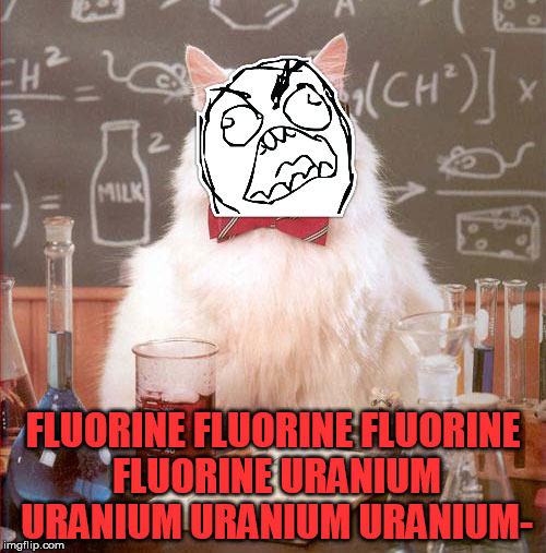 FFFFUUUU- | FLUORINE FLUORINE FLUORINE FLUORINE URANIUM URANIUM URANIUM URANIUM- | image tagged in science cat,memes | made w/ Imgflip meme maker