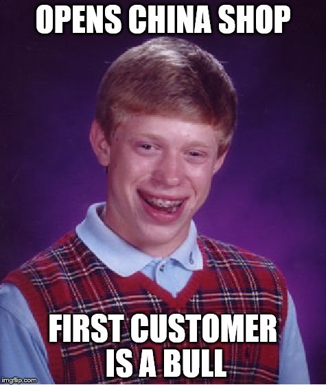 Bad Luck Brian | OPENS CHINA SHOP; FIRST CUSTOMER IS A BULL | image tagged in memes,bad luck brian | made w/ Imgflip meme maker